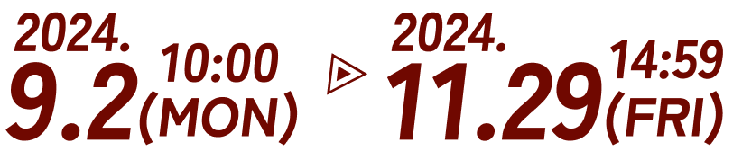 2024年9月2日 月曜日 10:00 から 2024年11月29日 金曜日 14:59まで