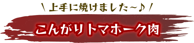 こんがりトマホーク肉