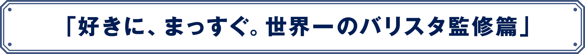 「好きに、まっすぐ。世界一のバリスタ監修篇」